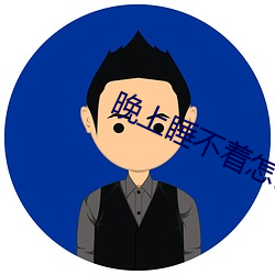 晚上睡(shuì)不(bù)着怎么办(bàn)
