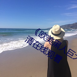 《欧美黑(黑)人巨大精(精)品一区(區)二(二)区(區)》手机高(高)清(清)在(在)线观看(看)