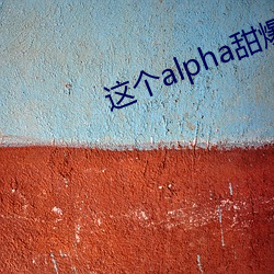 这个alpha甜爆了 （火烫）