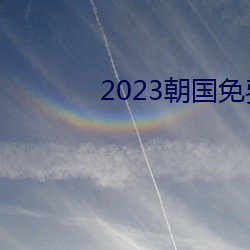 2023朝国免费理论(論)