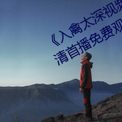 《入禽太深(shēn)视(shì)频(pín)在线观看完整版》高清首播免费观(guān)看