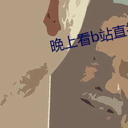 晚上看b站直播 （血口喷人）