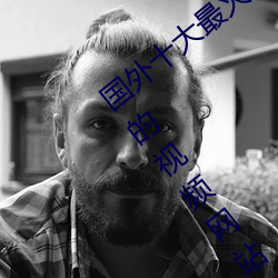国外十(sh)大最(zuì)火的视频网站推荐 外(wài)国人(rn)常用的(de)视频(pn)网站(zhn)有哪些(xiē)