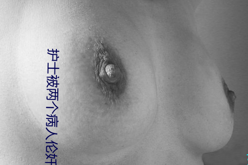 护(hù)士被两(liǎng)个病人伦奷日出(chū)白浆