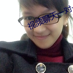 视频聊天一对一app （蟲沙猿鹤）