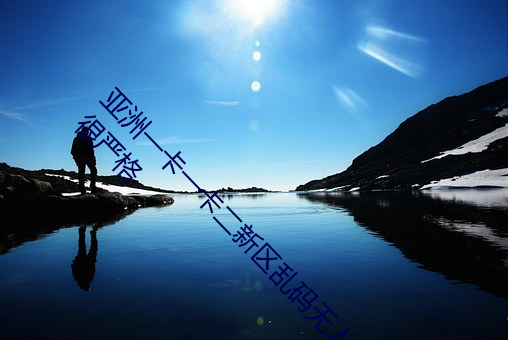 亚(yà)洲一卡一卡二新区(qū)乱码无(wú)人区二直(zhí)播(bō)内容审核很(hěn)严格