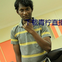 下(下)载(載)青(青)柠直播(播)