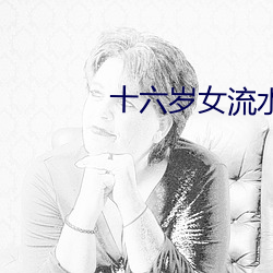 十(shí)六岁(suì)女(nǚ)流水视频(pín)