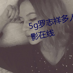 5g罗志祥多人运动网站完整版电影在线