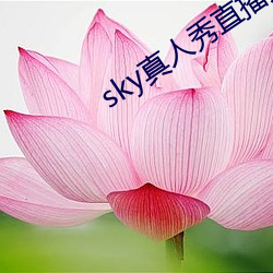 sky真人(rén)秀直播是(shì)正规(guī)的吗(ma)