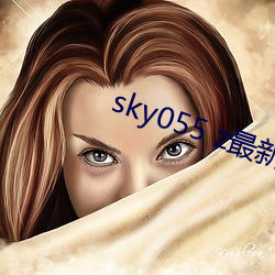 sky055 z最(最)新下载(載)地(地)址