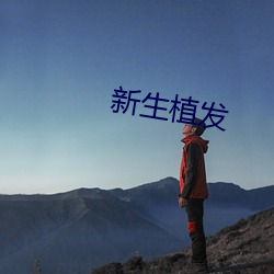 新(xīn)生(shēng)植发