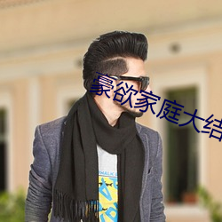 豪(豪)欲家庭(庭)大结局
