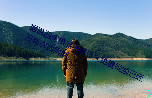 據說四虎精品免費永久免費視頻已經沒有次數限制