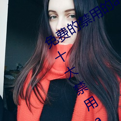 免(免)费的禁(禁)用的app哪款(款)火?分享最(最)新夜里十大禁(禁)用app排(排)行(行)榜(榜)