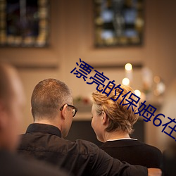 漂亮的保(bǎo)姆6在完整5视频(pín)带(dài)