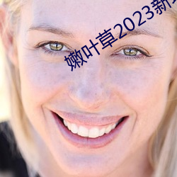 嫩叶草2023新地扯一二 （谈情说爱）