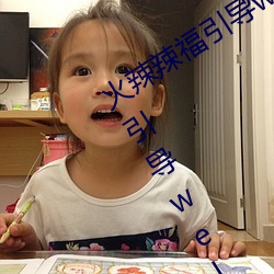 火辣辣(là)福引(yǐn)导welcome无限看:火(hu)辣辣福引(yn)导welcome内江市(shì)无