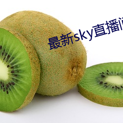 最新sky直播间下载 （告吹