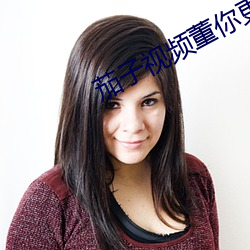 茄子视频董你更多