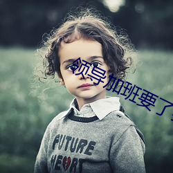 领导加班要了我