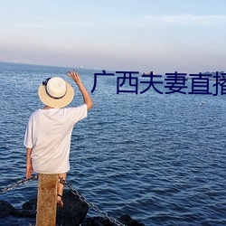广西夫妻直播 （云散）