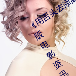 《用(用)舌头去(去)添高潮(潮)无码视频》超清完整版电影(影)资(資)讯(訊)免费在(在)线观