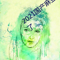 2021国产麻豆剧传媒精品入口再次被发现了