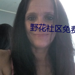 野花(huā)社区(qū)免费观看在线观看