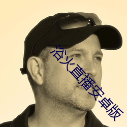 浴(浴)火直(直)播安(安)卓版(版)