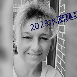 2023水滴真實偷拍高潮視頻