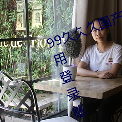 99久久(ji)久国产精(jng)品(pǐn)免费(fi):无(wú)限获(hu)取不用登(dng)录账号就可(kě)以(y)欣赏的