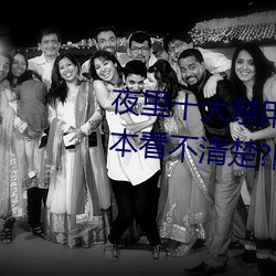 夜里十大(大)禁用黄台(台)软件app网传(傳)根本看不清楚(楚)?网友表示:1080p