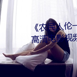 农民(mín)人伦(ln)一区二(èr)区(qū)三(sn)区 蓝光高清电影视频在线观(gun)看(kn)
