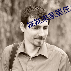 妹(妹)妹(妹)来家里住老(老)公不同(同)意