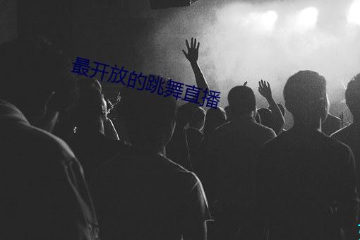 最开放的跳舞直播 （诙谐