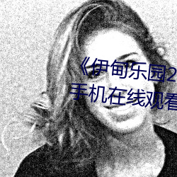 伊甸乐园2023直达入口2022》手机在线观看完整