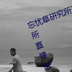 忘(wàng)忧草(cǎo)研究所直(zhí)接进入(忘(wàng)忧草研究所直接进(jìn)入仙踪林)