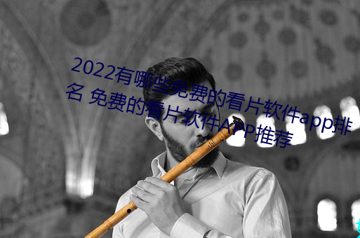 2022有哪些免費的看片軟件app排名 免費的看片軟件APP推薦