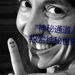 “神秘通道(道)入口三秒自(自)动进(進)入”:探索神秘世界的(的)独(獨)特通(通)行证(證)