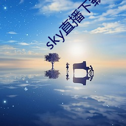 sky直播下载687pptv （看人眉睫）