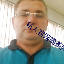 私人官网喝茶网是正规 依靠）