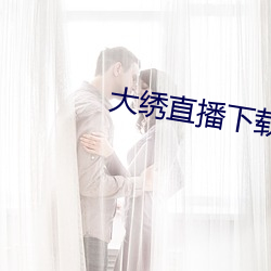 大绣直播下载 （减少）