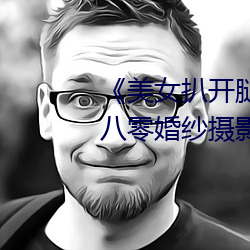 《美(美)女扒(扒)开腿(腿)让男人桶爽》麻豆八零(零)婚纱摄(攝)影(影)工作(作)室