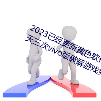 2023已经更新黄色软件下载3.0.3每天三次vivo版破解游戏免 （语言无味）