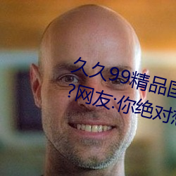 久久99精品國産麻豆不卡有新功能?網友:你絕對想不到!