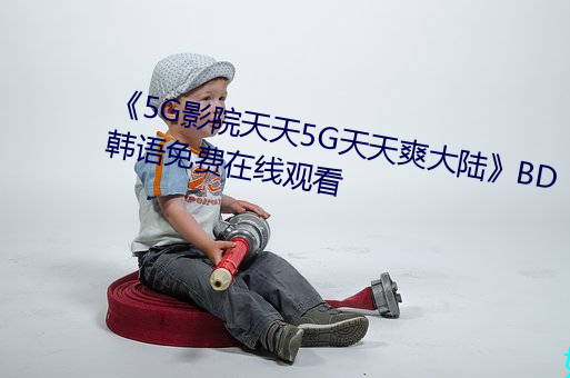 《5G影院天天5G天(天)天(天)爽大陆》BD韩语免(免)费在线观看