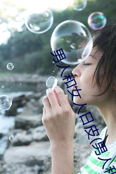 男人和女人日皮(男人和我希望全世界女人都很幸福的日批男女) 谑浪笑敖）