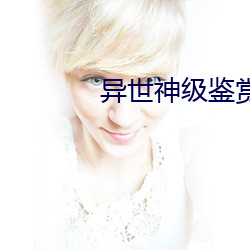 异世神级鉴赏大师 （赘瘤）