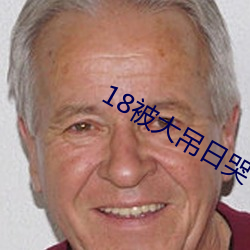 18被(被)大吊(吊)日哭(哭)
